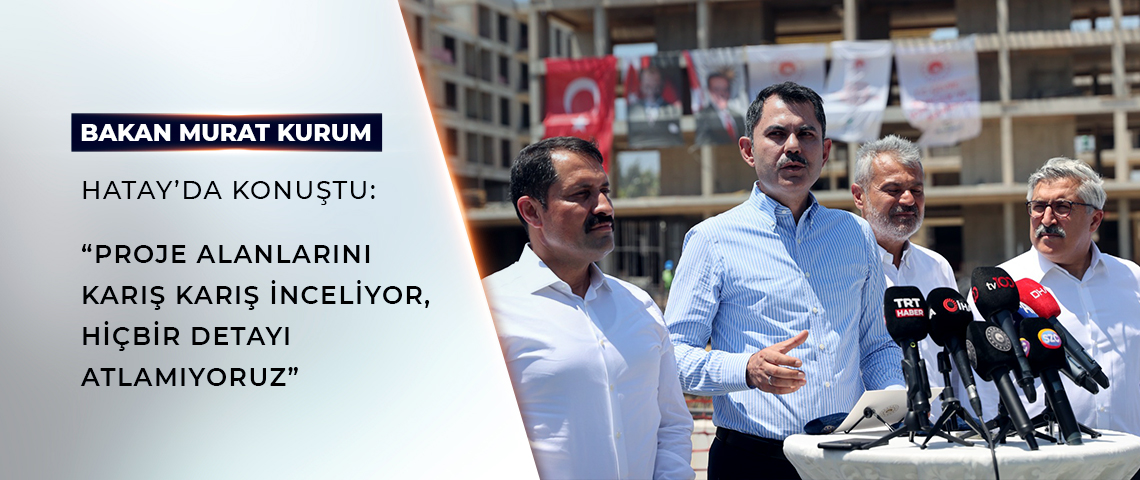 Çevre Bakanı Murat Kurum Hatay'da İncelemelerde Bulundu